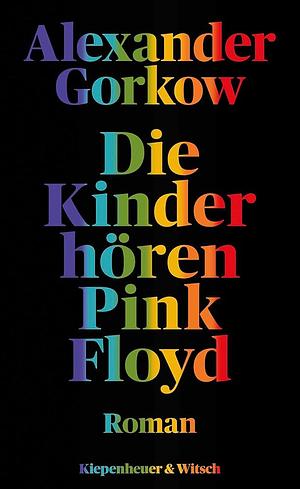 Die Kinder hören Pink Floyd: Roman by Alexander Gorkow