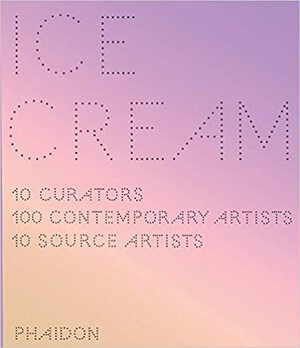 Ice Cream, 10 Curators, 100 Contemporary Artists, 10 Source Artists by Ten Curators, Phaidon Press
