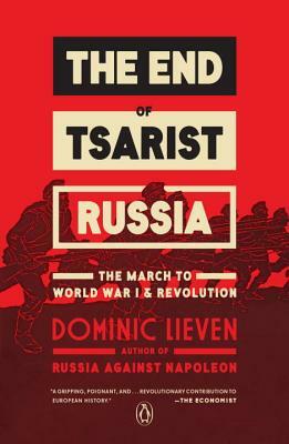 The End of Tsarist Russia: The March to World War I and Revolution by Dominic Lieven