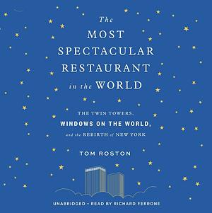 The Most Spectacular Restaurant in the World: The Twin Towers, Windows on the World, and the Rebirth of New York; Library Edition by Tom Roston