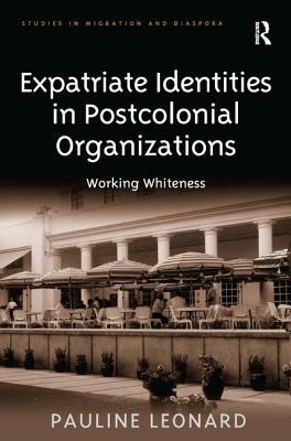 Expatriate Identities in Postcolonial Organizations: Working Whiteness by Pauline Leonard