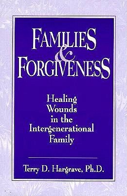 Families and Forgiveness: Healing Wounds in the Intergener: Healing Wounds in the Intergenerational Family by Terry D. Hargrave
