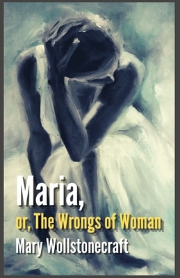 Maria: or, The Wrongs of Woman: Illustrated by Mary Wollstonecraft