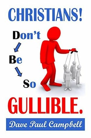 Christians! Don't Be So Gullible by David Campbell