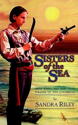 Sisters of the Sea: Anne Bonny and Mary Read-Pirates of the Caribbean by Sandra Riley