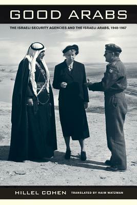 Good Arabs: The Israeli Security Agencies and the Israeli Arabs, 1948-1967 by Hillel Cohen