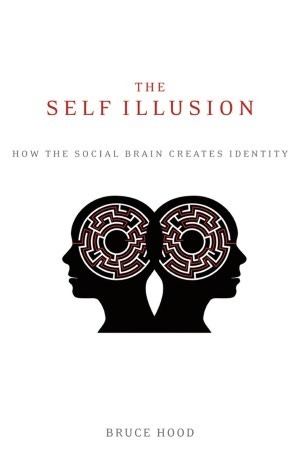 The Self Illusion: How the Social Brain Creates Identity by Bruce M. Hood