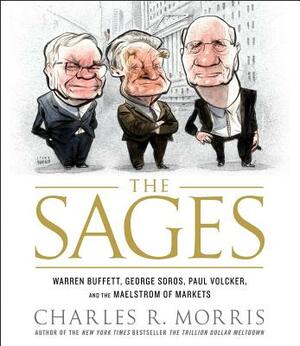 The Sages: Warren Buffett, George Soros, Paul Volcker, and the Maelstrom of Markets by Charles Morris