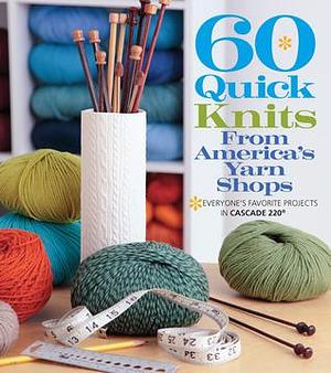 60 Quick Knits from America's Yarn Shops: Everyone's Favorite Projects in Cascade 220® and 220 Superwash® by Sixth &amp; Spring Books, Sixth &amp; Spring Books