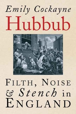 Hubbub: Filth, Noise, and Stench in England, 1600-1770 by Emily Cockayne