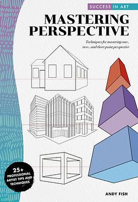 Success in Art: Mastering Perspective: Techniques for mastering one-, two-, and three-point perspective by Andy Fish, Andy Fish