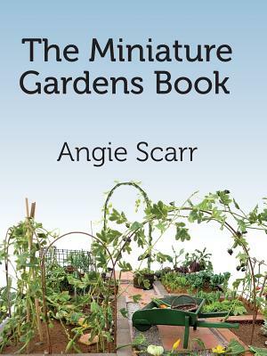 The Miniature Gardens Book by Angie Scarr