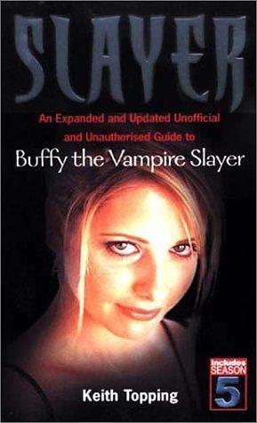 Slayer: An Expanded and Updated Unofficial and Unauthorized Guide to Buffy the Vampire Slayer by Keith Topping, Keith Topping