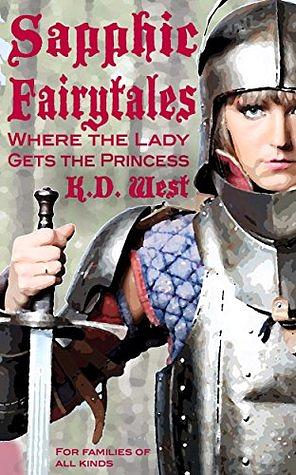 Sapphic Fairytales: Where the Lady gets the Princess (for families of all kinds) by K.D. West