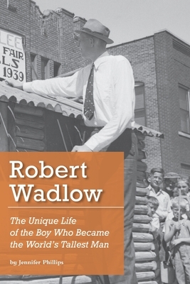 Robert Wadlow: The Unique Life of the Boy Who Became the World's Tallest Man by Jennifer Phillips