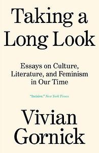 Taking A Long Look: Essays on Culture, Literature and Feminism in Our Time by Vivian Gornick