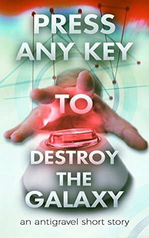 Press Any Key To Destroy The Galaxy: An Antigravel Short Story by George Saoulidis