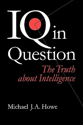 IQ in Question: The Truth about Intelligence by Michael J. a. Howe