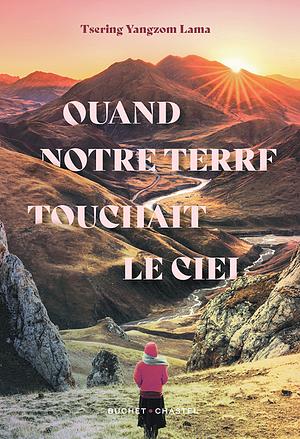 Quand notre terre touchait le ciel by Tsering Yangzom Lama