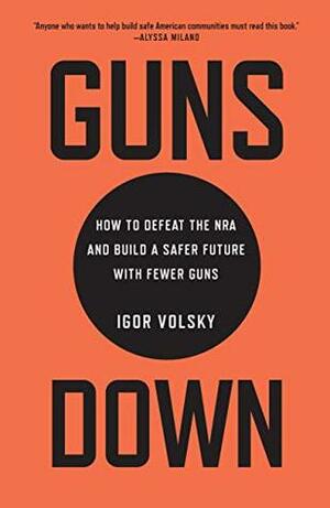 Guns Down: How to Defeat the NRA and Build a Safer Future with Fewer Guns by Igor Volsky