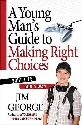 A Young Man's Guide to Making Right Choices: Your Life God's Way by Jim George
