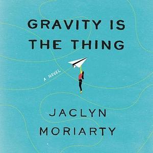 Gravity Is the Thing: A Novel by Aimee Horne, Jaclyn Moriarty