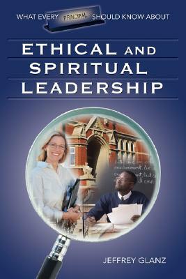 What Every Principal Should Know about Ethical and Spiritual Leadership by Jeffrey G. Glanz