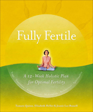 Fully Fertile: A 12-Week Holistic Plan for Optimal Fertility by Jeanie Lee Bussell, Tamara Quinn, Elizabeth Heller