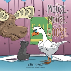 The Mouse, the Moose, and the Goose by Robert Schmidt