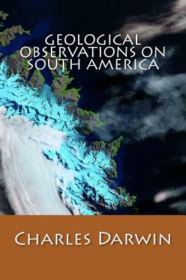 Geological Observations On South America by Charles Darwin