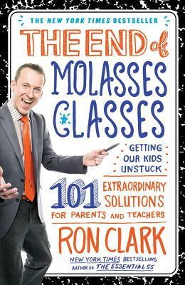 The End of Molasses Classes: Getting Our Kids Unstuck: 101 Extraordinary Solutions for Parents and Teachers by Ron Clark