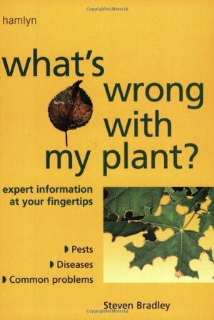 What's Wrong with My Plant?: Expert Information at Your FingertipsPests * Diseases * Common Problems by Steven Bradley