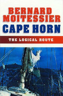 Cape Horn: The Logical Route: 14,216 Miles Without Port of Call by Bernard Moitessier