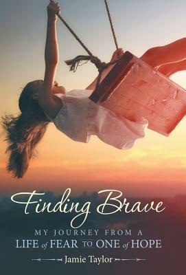 Finding Brave: My Journey from a Life of Fear to One of Hope by Jamie Taylor