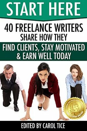 Start Here: 40 Freelance Writers Share How They Find Clients, Stay Motivated & Earn Well Today: Learn how to break in and earn more as a freelance writer ... marketplace (Make a Living Writing Book 2) by Carol Tice, Carol J. Alexander, David Leonhardt, Luana Spinetti, Nicole Dieker, Allen Taylor, Cinthia Ritchie, Bryan Collins