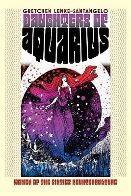 Daughters of Aquarius: Women of the Sixties Counterculture by Gretchen Lemke-Santangelo