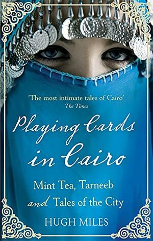 Playing Cards In Cairo: Mint Tea, Tarneeb And Tales Of The City by Hugh Miles