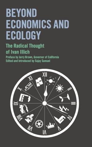 Beyond Economics and Ecology: The Radical Thought of Ivan Illich by Jerry Brown, Ivan Illich, Sajay Samuel