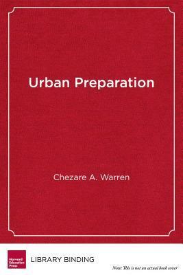 Urban Preparation: Young Black Men Moving from Chicago's South Side to Success in Higher Education by H. Richard Milner IV, Chezare A. Warren, James Earl Davis
