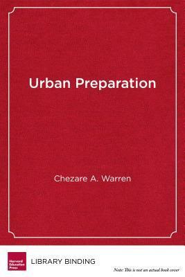 Urban Preparation: Young Black Men Moving from Chicago's South Side to Success in Higher Education by Chezare A. Warren, James Earl Davis, H. Richard Milner IV