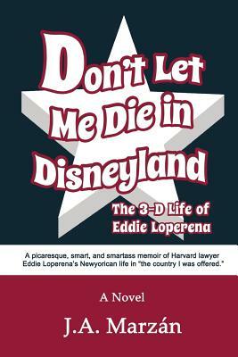 Don't Let Me Die in Disneyland: The 3-D Life of Eddie Loperena by J. A. Marzan
