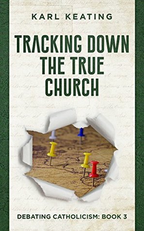 Tracking Down the True Church (Debating Catholicism Book 3) by Karl Keating