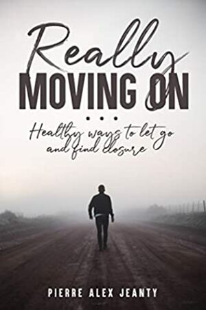 Really Moving On: Healthy Ways to let go and find closure by Pierre Jeanty, Carla Dupont