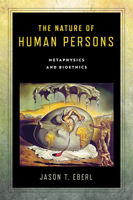 The Nature of Human Persons: Metaphysics and Bioethics by Jason T. Eberl