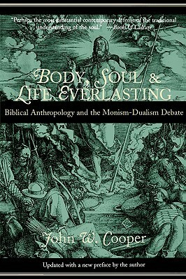 Body, Soul, and Life Everlasting: Biblical Anthropology and the Monism-Dualism Debate by John W. Cooper