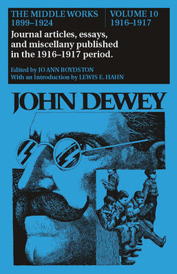 The Middle Works of John Dewey, 1899-1924, Volume 10: 1916-1917; Journal Articles, Essays, and Miscellany Published in the 1916-1917 Period by John Dewey