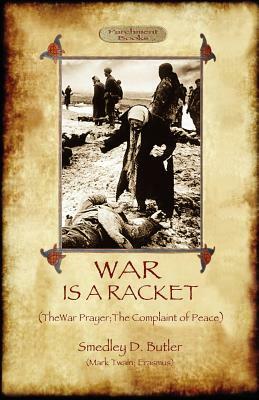 War Is A Racket; with The War Prayer and The Complaint of Peace by Smedley D. Butler