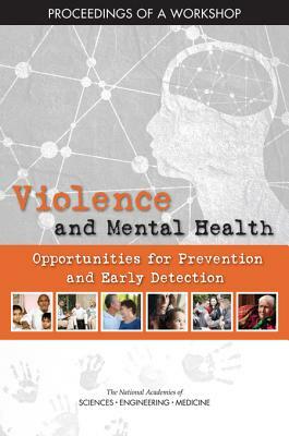 Violence and Mental Health: Opportunities for Prevention and Early Detection: Proceedings of a Workshop by National Academies of Sciences Engineeri, Board on Global Health, Health and Medicine Division