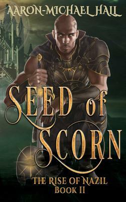 Seed of Scorn: Diverse Epic Fantasy with a Grim Dark Edge: The Rise of Nazil Book II by Aaron-Michael Hall