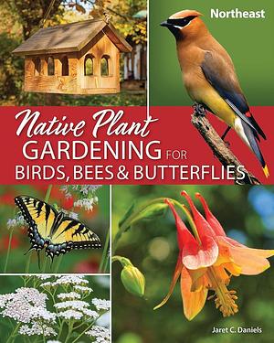 Native Plant Gardening for Birds, Bees and Butterflies: Northeast by Jaret C. Daniels